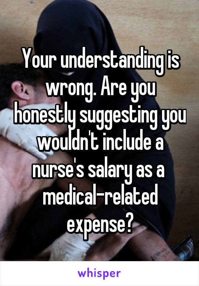 Your understanding is wrong. Are you honestly suggesting you wouldn't include a nurse's salary as a  medical-related expense?