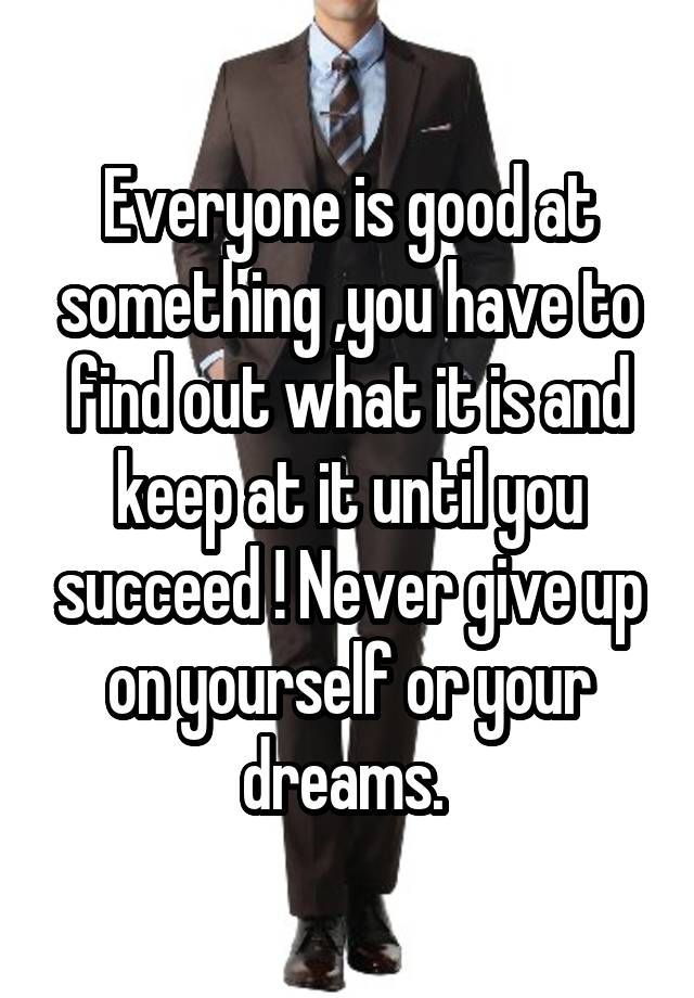 everyone-is-good-at-something-you-have-to-find-out-what-it-is-and-keep-at-it-until-you-succeed