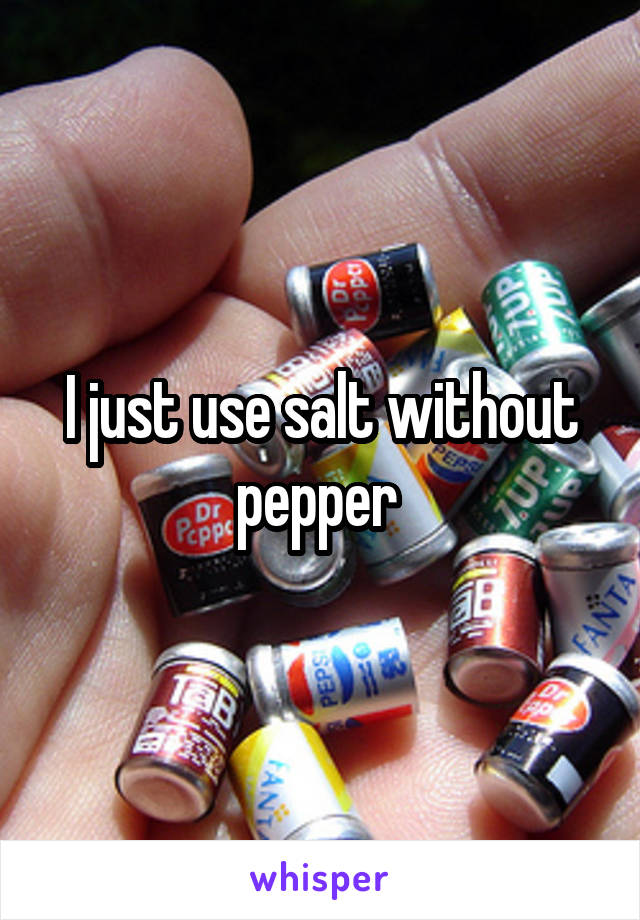 I just use salt without pepper 