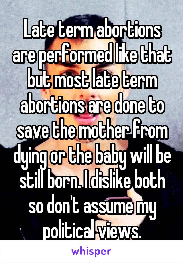 Late term abortions are performed like that but most late term abortions are done to save the mother from dying or the baby will be still born. I dislike both so don't assume my political views.