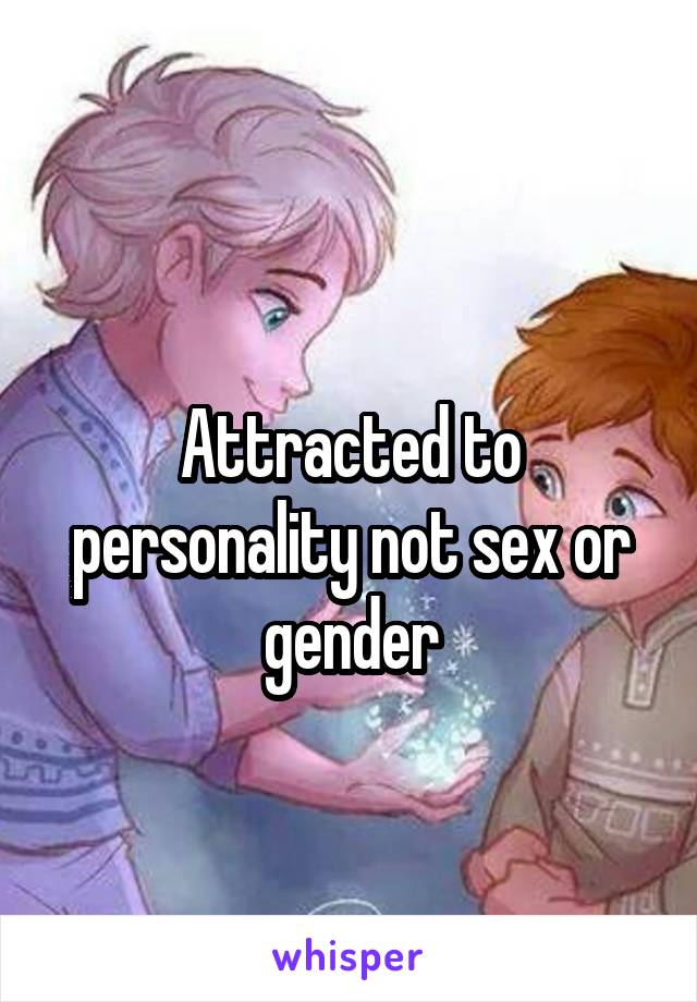 
Attracted to personality not sex or gender