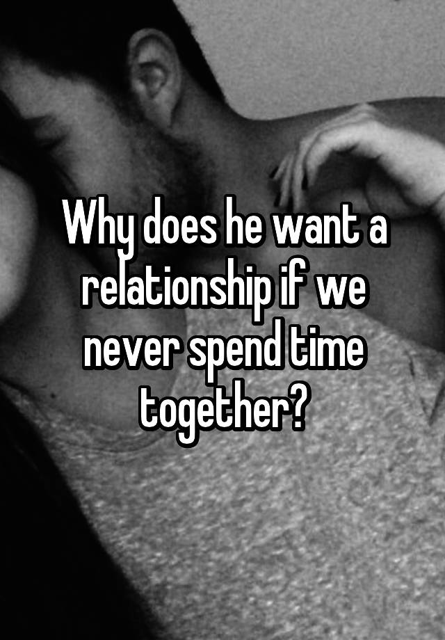 why-does-he-want-a-relationship-if-we-never-spend-time-together