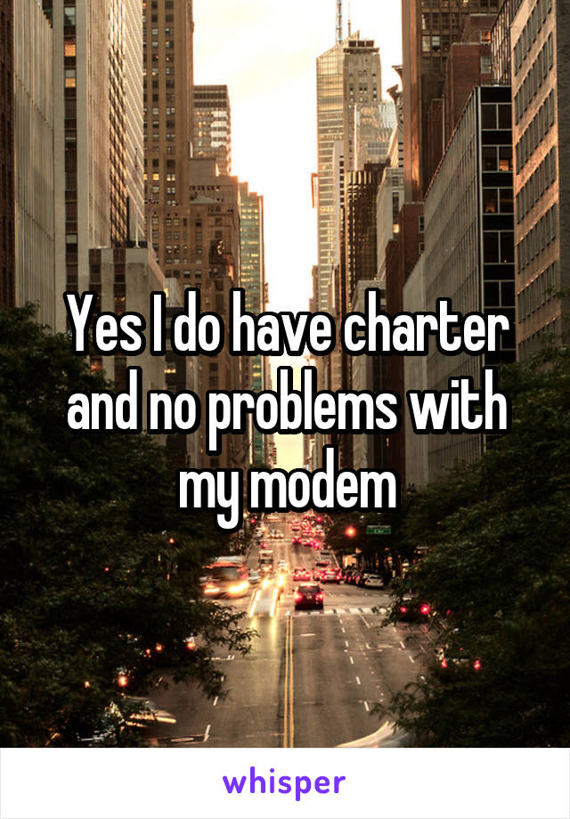 Yes I do have charter and no problems with my modem