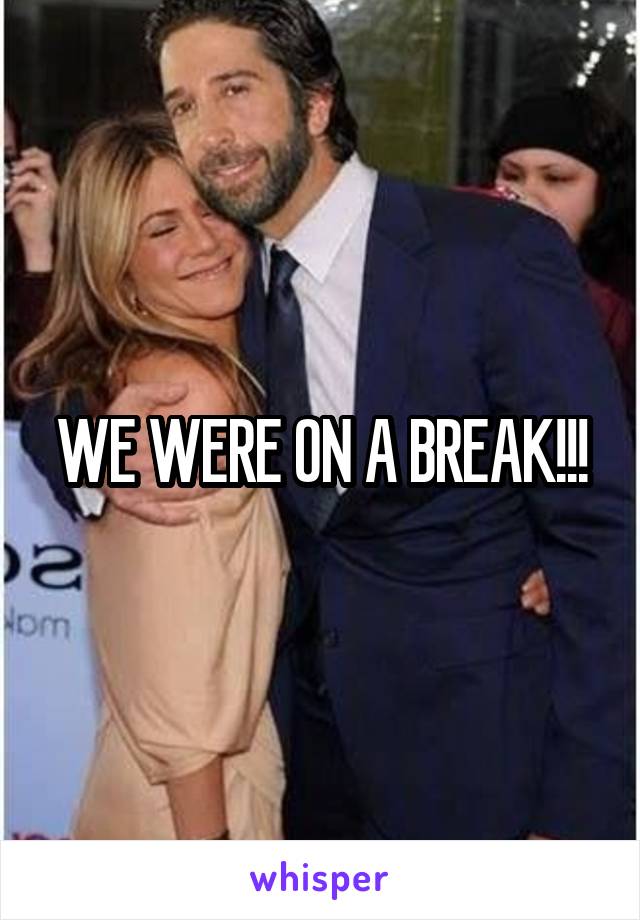 WE WERE ON A BREAK!!!