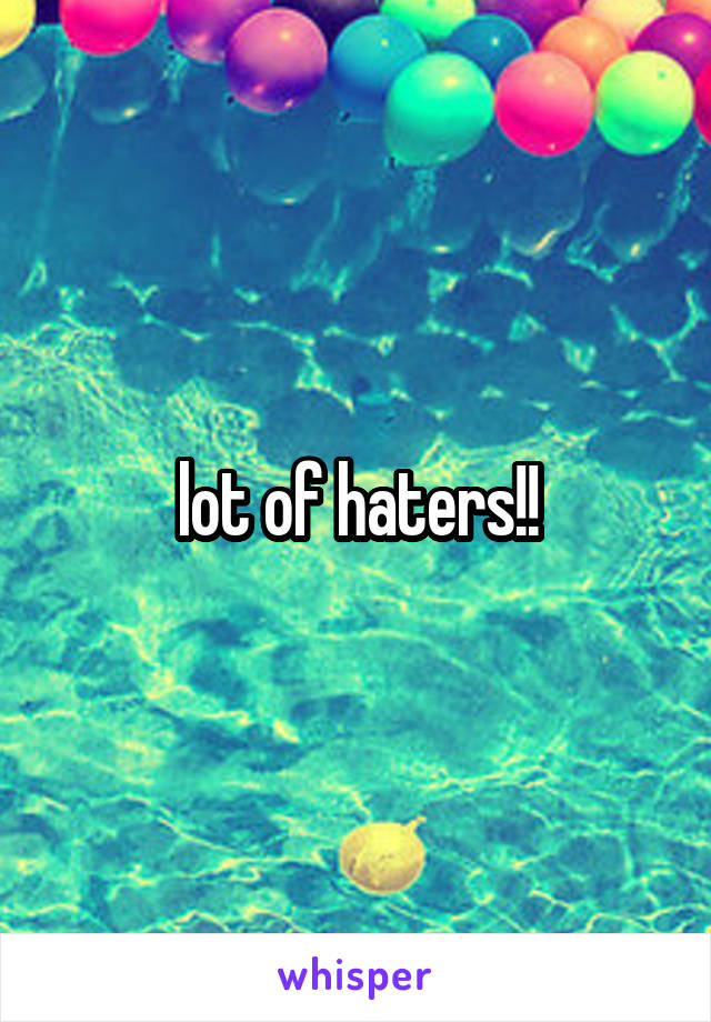 lot of haters!!
