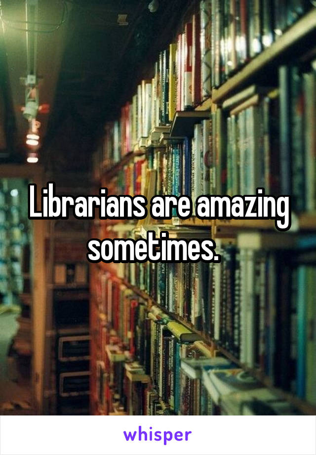 Librarians are amazing sometimes.  