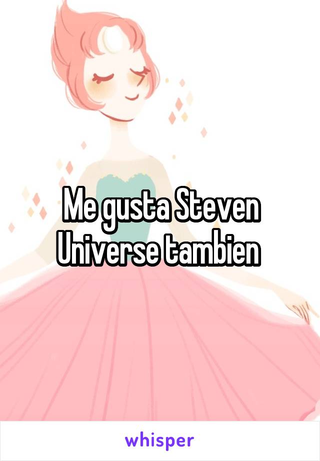 Me gusta Steven Universe tambien 