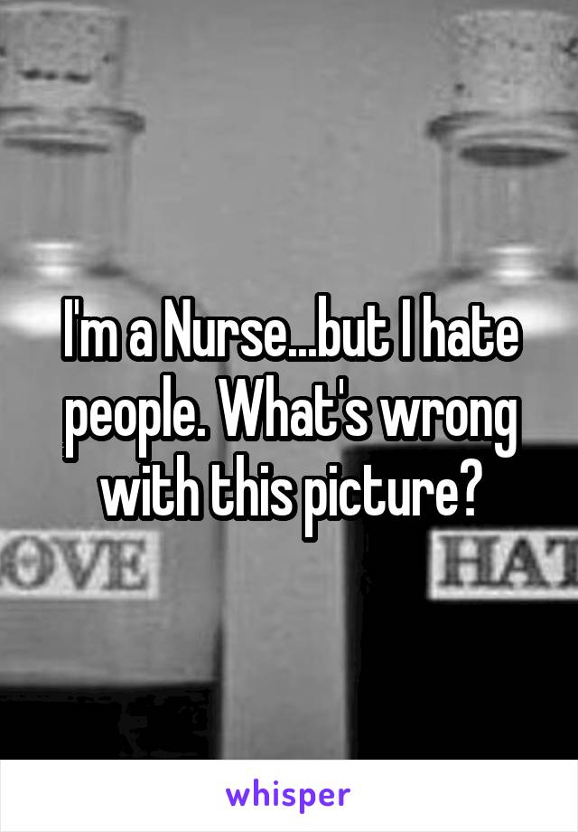 I'm a Nurse...but I hate people. What's wrong with this picture?