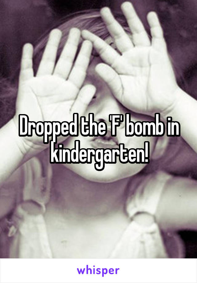 Dropped the 'F' bomb in kindergarten!