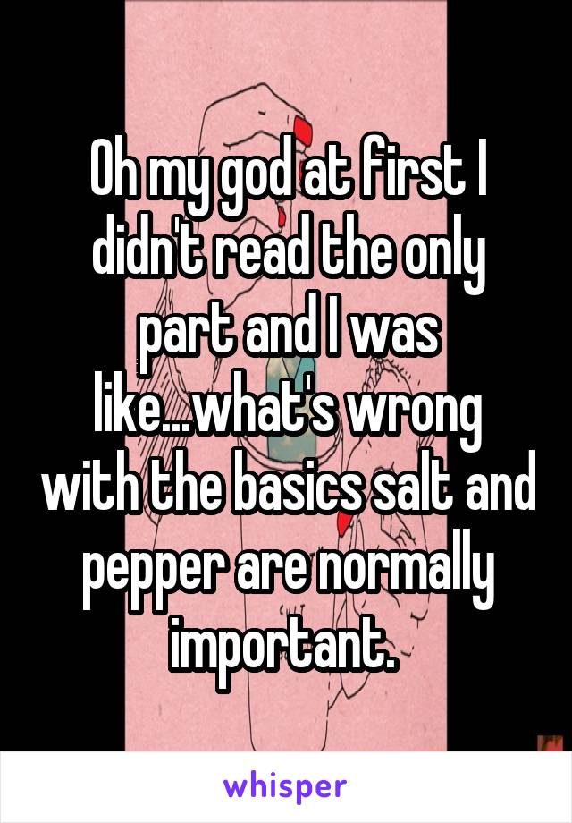 Oh my god at first I didn't read the only part and I was like...what's wrong with the basics salt and pepper are normally important. 