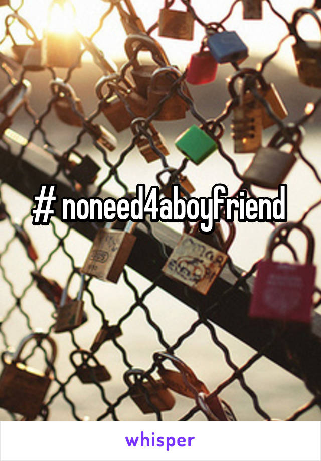 # noneed4aboyfriend 
