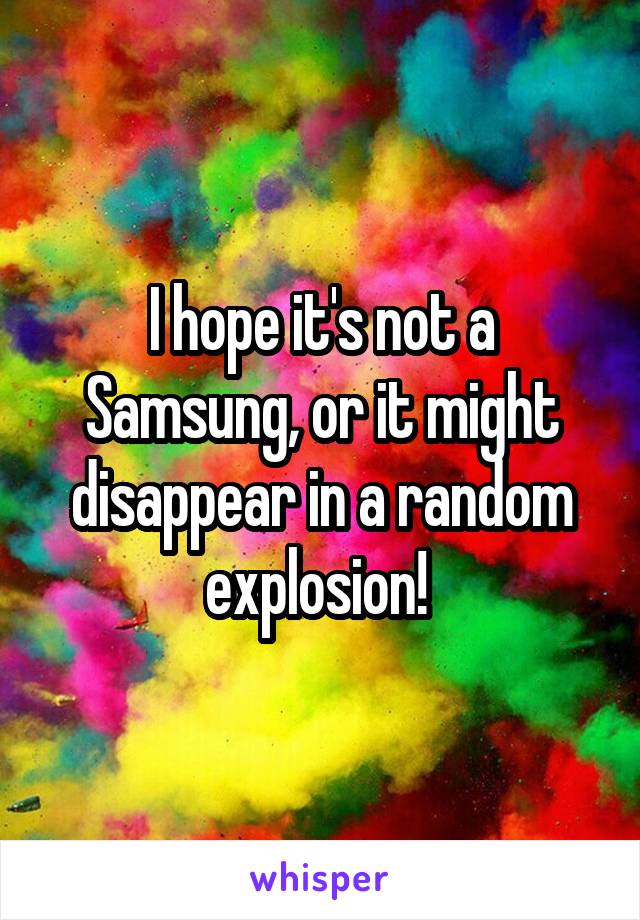 I hope it's not a Samsung, or it might disappear in a random explosion! 