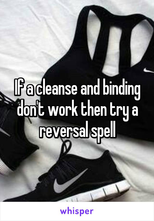 If a cleanse and binding don't work then try a reversal spell