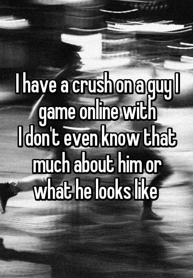 i-have-a-crush-on-a-guy-i-game-online-with-i-don-t-even-know-that-much