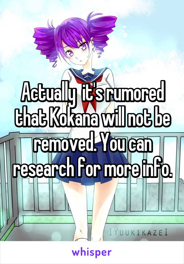 Actually  it's rumored that Kokana will not be removed. You can research for more info.