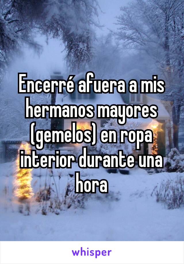 Encerré afuera a mis hermanos mayores (gemelos) en ropa interior durante una hora