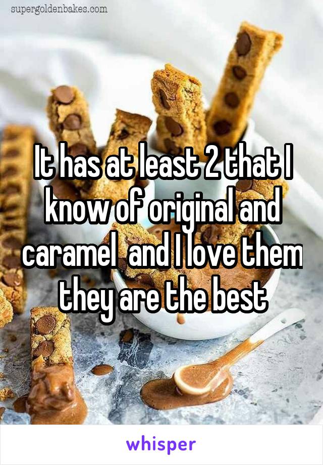 It has at least 2 that I know of original and caramel  and I love them they are the best