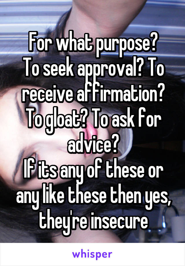 For what purpose?
To seek approval? To receive affirmation? To gloat? To ask for advice?
If its any of these or any like these then yes, they're insecure