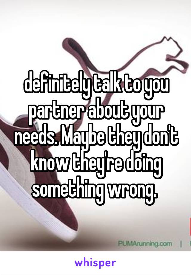 definitely talk to you partner about your needs. Maybe they don't know they're doing something wrong. 