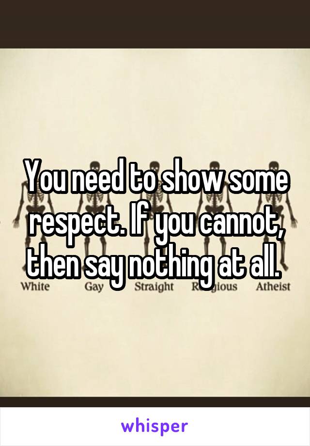 You need to show some respect. If you cannot, then say nothing at all. 