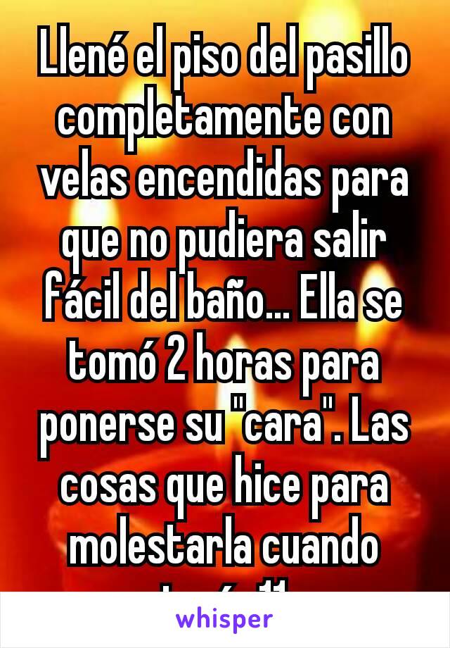 Llené el piso del pasillo completamente con velas encendidas para que no pudiera salir fácil del baño... Ella se tomó 2 horas para ponerse su "cara". Las cosas que hice para molestarla cuando tenía 11