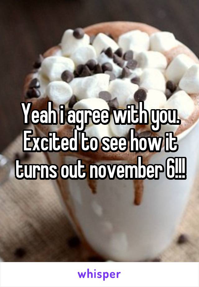 Yeah i agree with you. Excited to see how it turns out november 6!!!