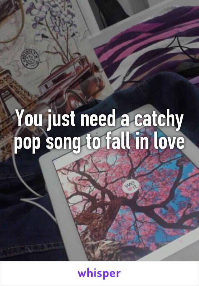 You just need a catchy pop song to fall in love 