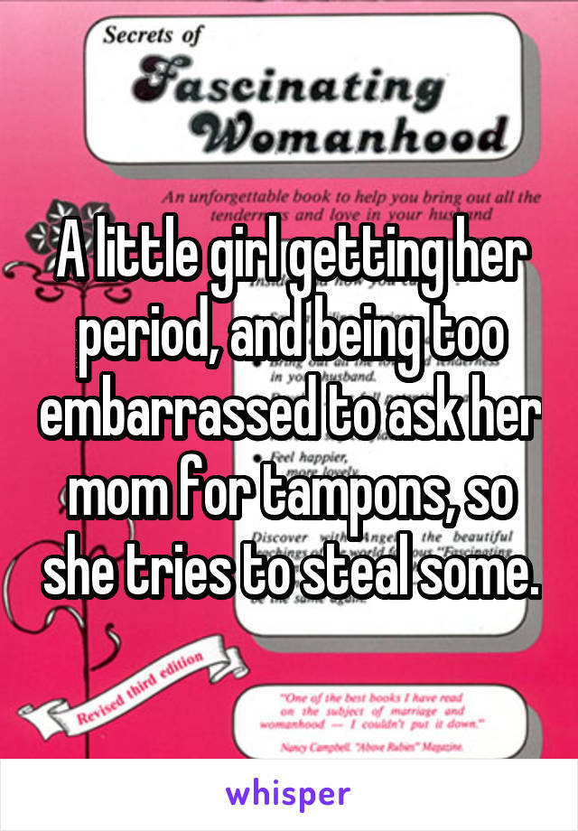 A little girl getting her period, and being too embarrassed to ask her mom for tampons, so she tries to steal some.