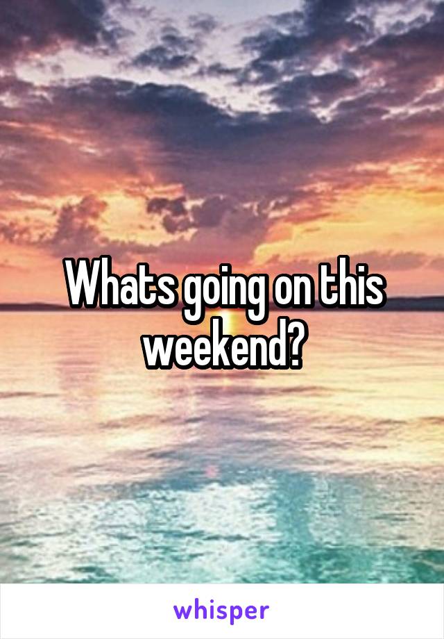 Whats going on this weekend?