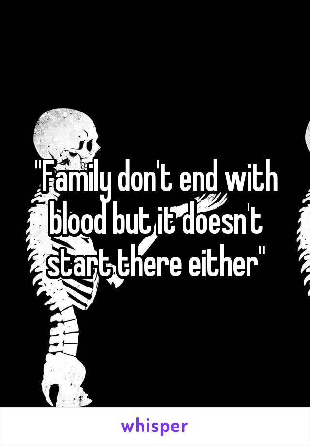 "Family don't end with blood but it doesn't start there either"