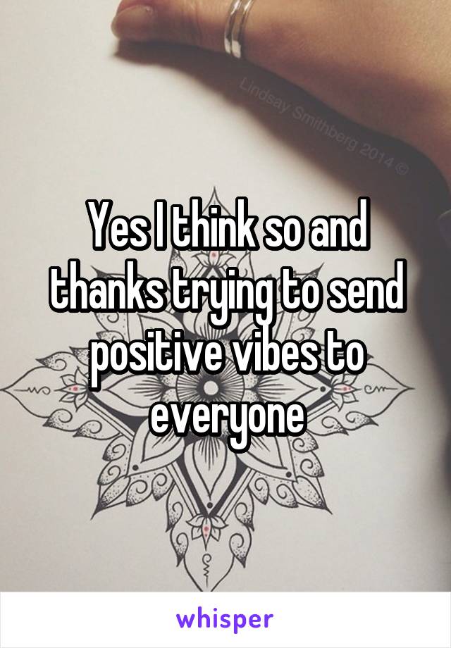 Yes I think so and thanks trying to send positive vibes to everyone