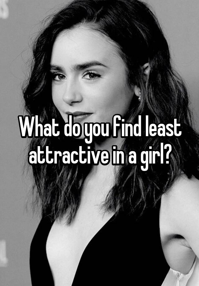 what-do-you-find-least-attractive-in-a-girl