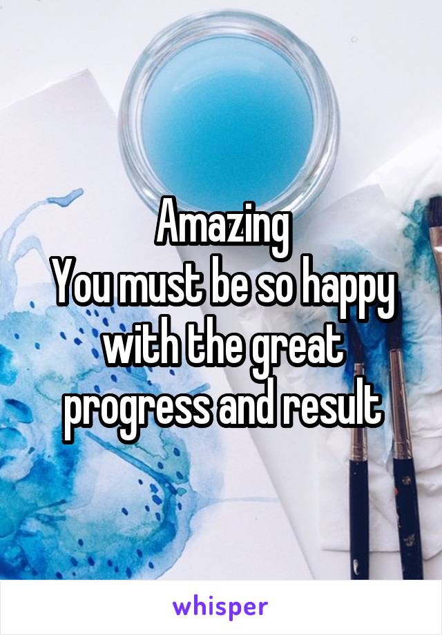 Amazing
You must be so happy with the great progress and result