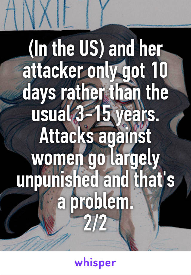 (In the US) and her attacker only got 10 days rather than the usual 3-15 years. Attacks against women go largely unpunished and that's a problem.
2/2