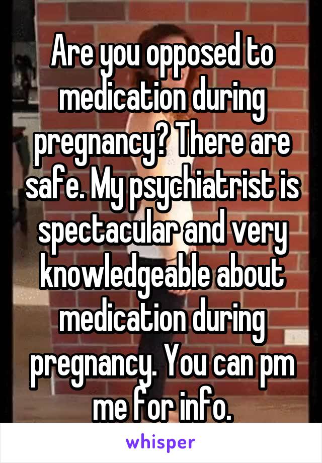 Are you opposed to medication during pregnancy? There are safe. My psychiatrist is spectacular and very knowledgeable about medication during pregnancy. You can pm me for info.