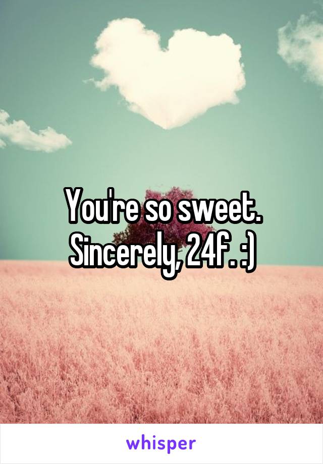 You're so sweet. Sincerely, 24f. :)