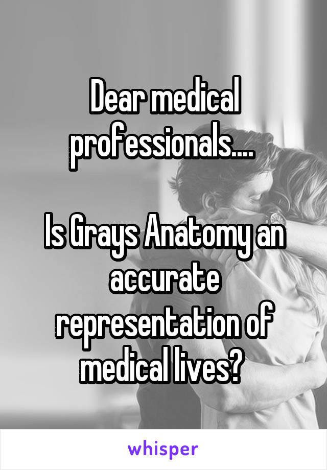 Dear medical professionals.... 

Is Grays Anatomy an accurate representation of medical lives? 