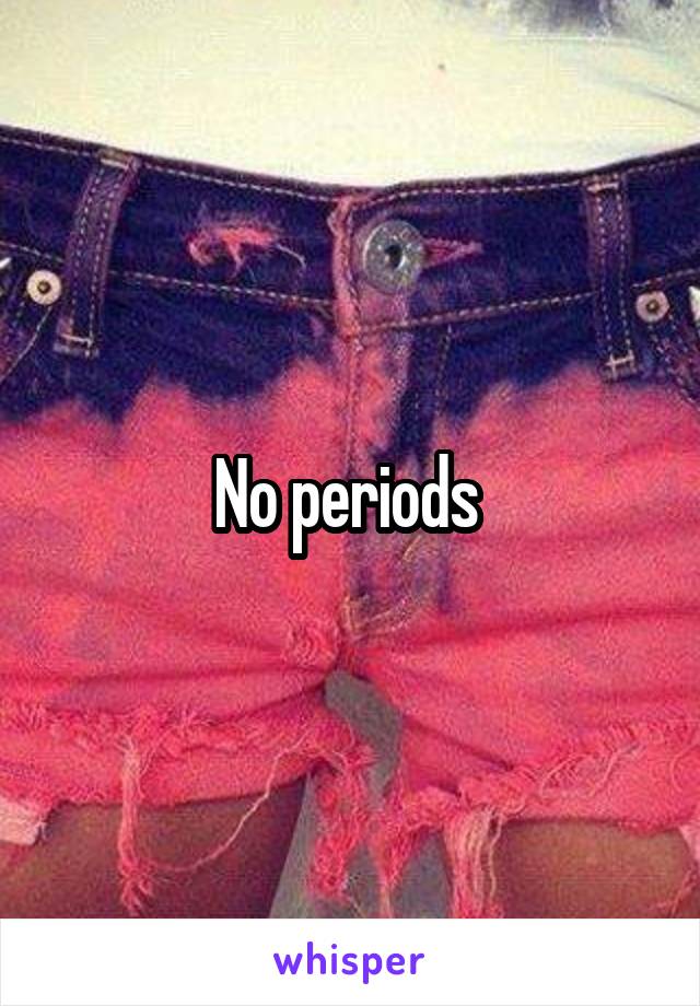 No periods 