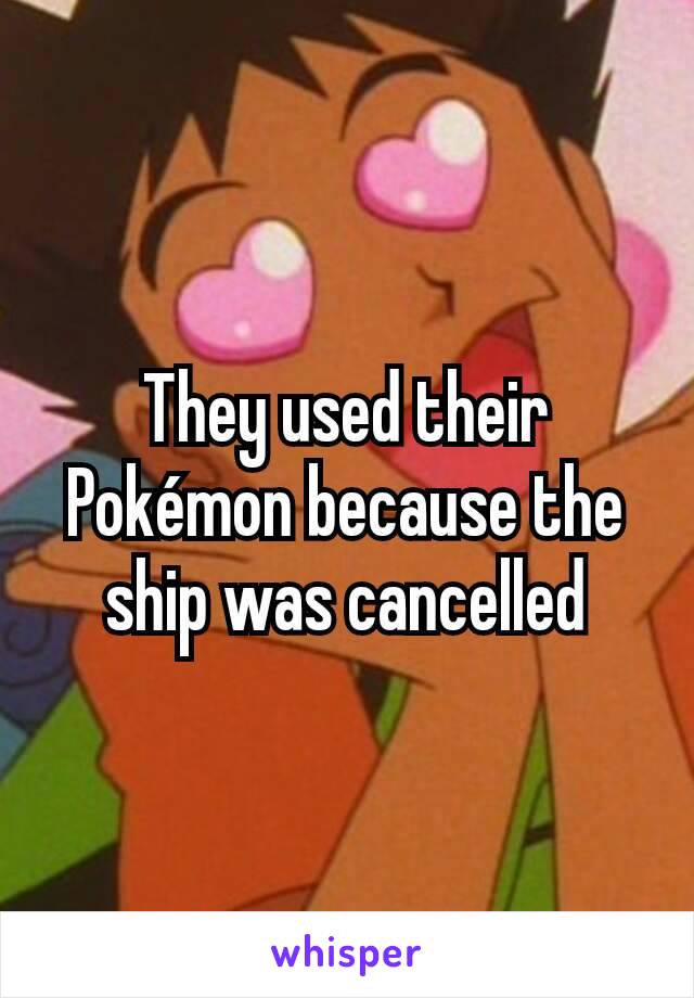 They used their Pokémon because the ship was cancelled