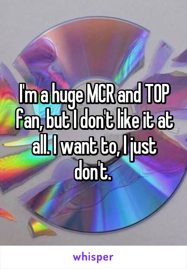 I'm a huge MCR and TOP fan, but I don't like it at all. I want to, I just don't. 