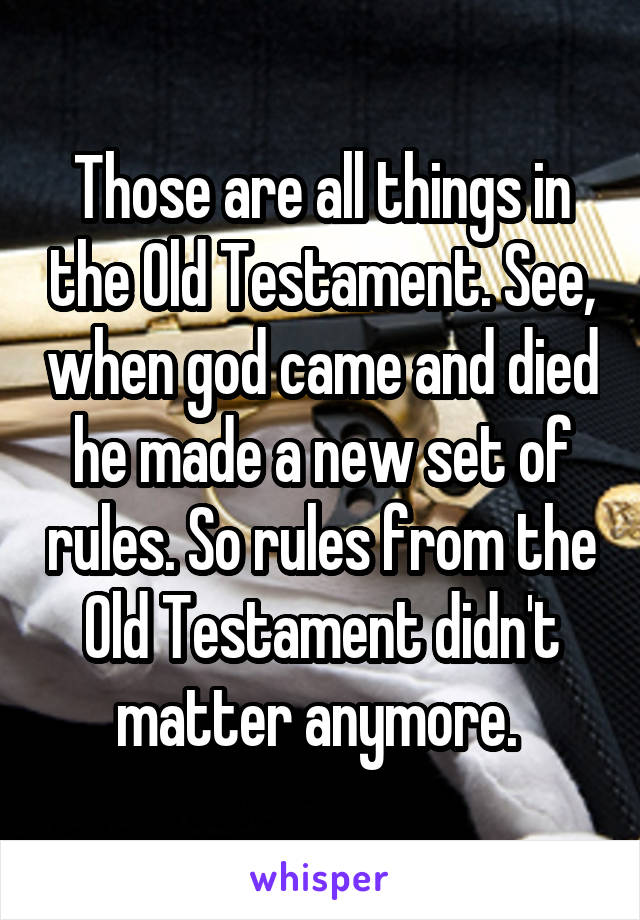 Those are all things in the Old Testament. See, when god came and died he made a new set of rules. So rules from the Old Testament didn't matter anymore. 