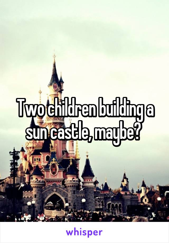 Two children building a sun castle, maybe? 