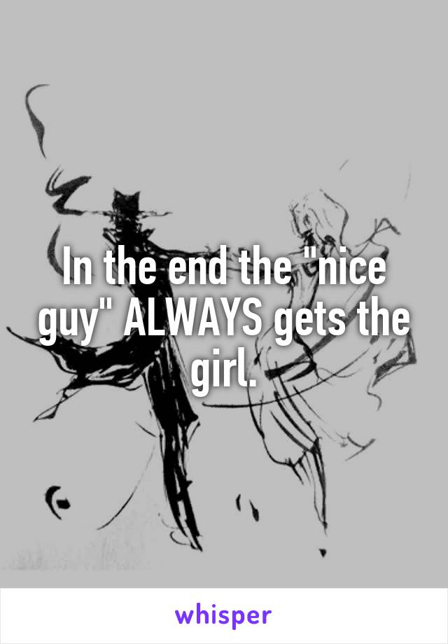 In the end the "nice guy" ALWAYS gets the girl.