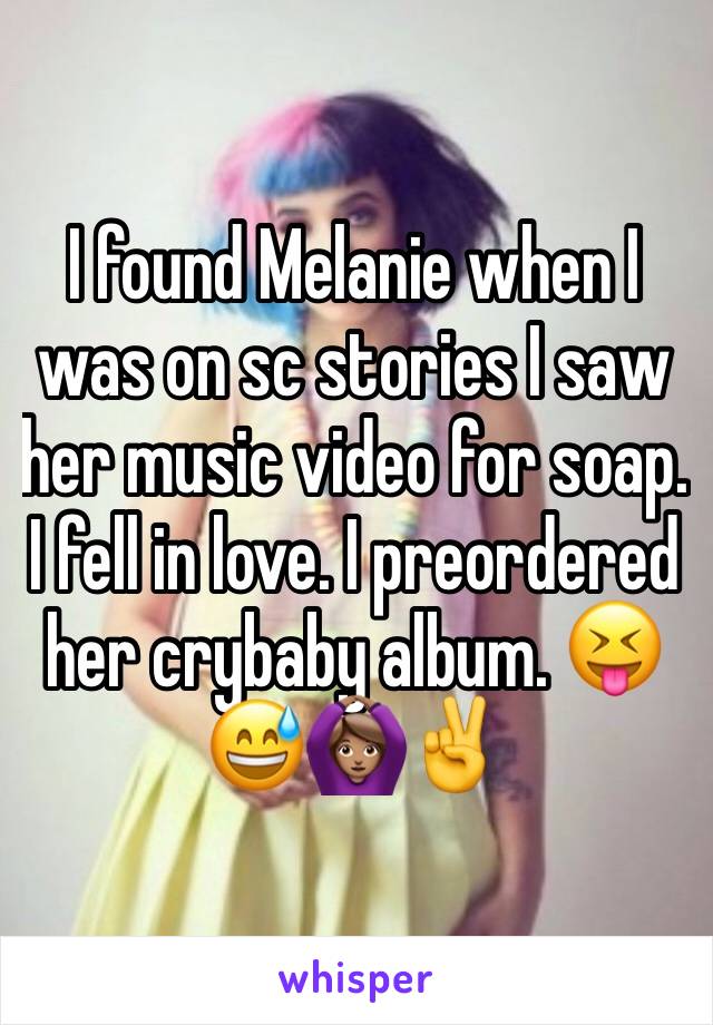 I found Melanie when I was on sc stories I saw her music video for soap. I fell in love. I preordered her crybaby album. 😝😅🙆🏽✌️️