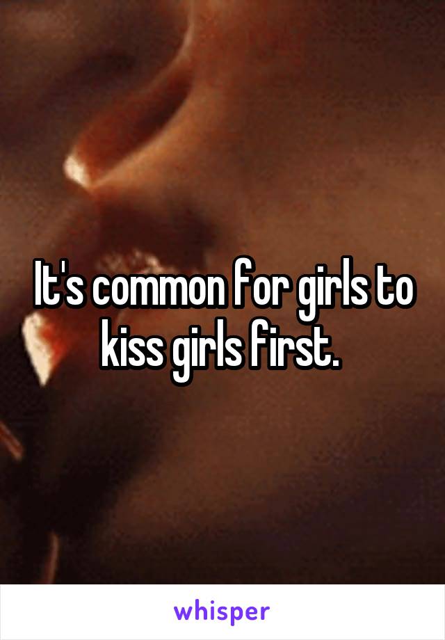 It's common for girls to kiss girls first. 