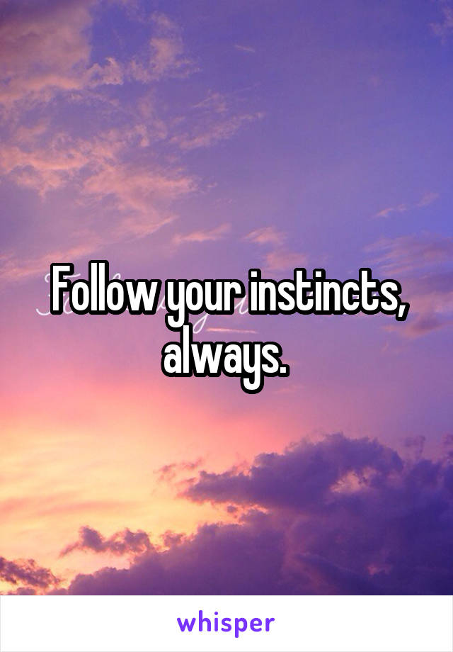 Follow your instincts, always. 