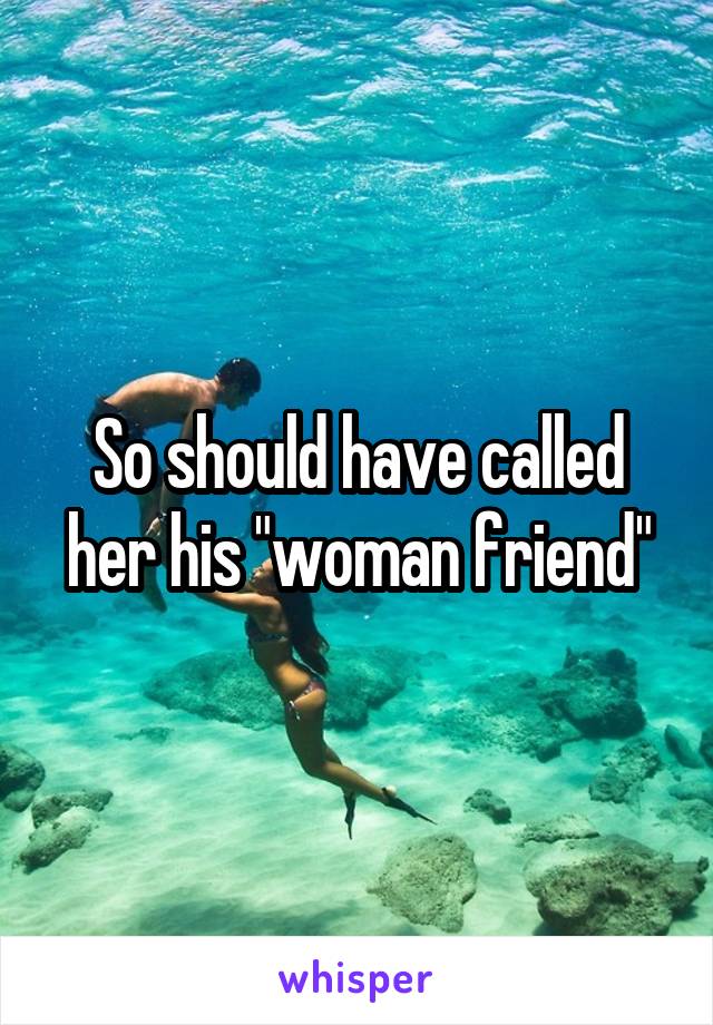 So should have called her his "woman friend"