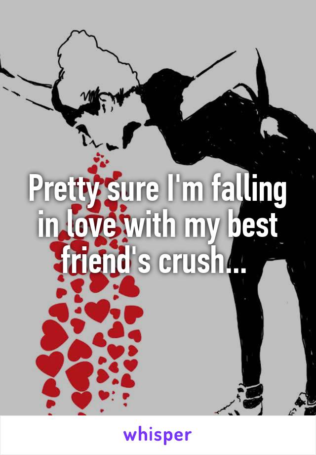 Pretty sure I'm falling in love with my best friend's crush... 
