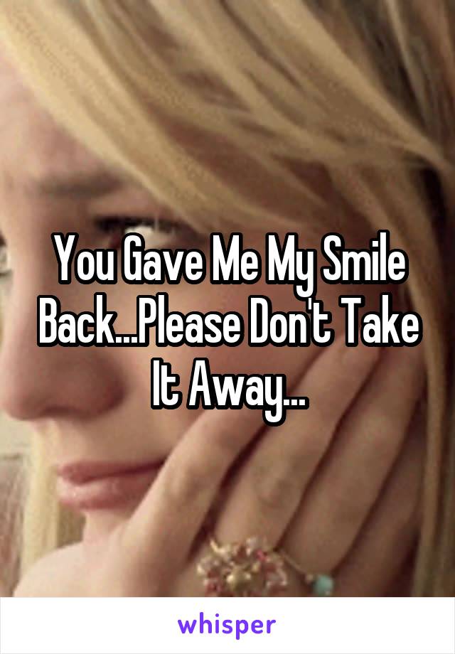 You Gave Me My Smile Back...Please Don't Take It Away...
