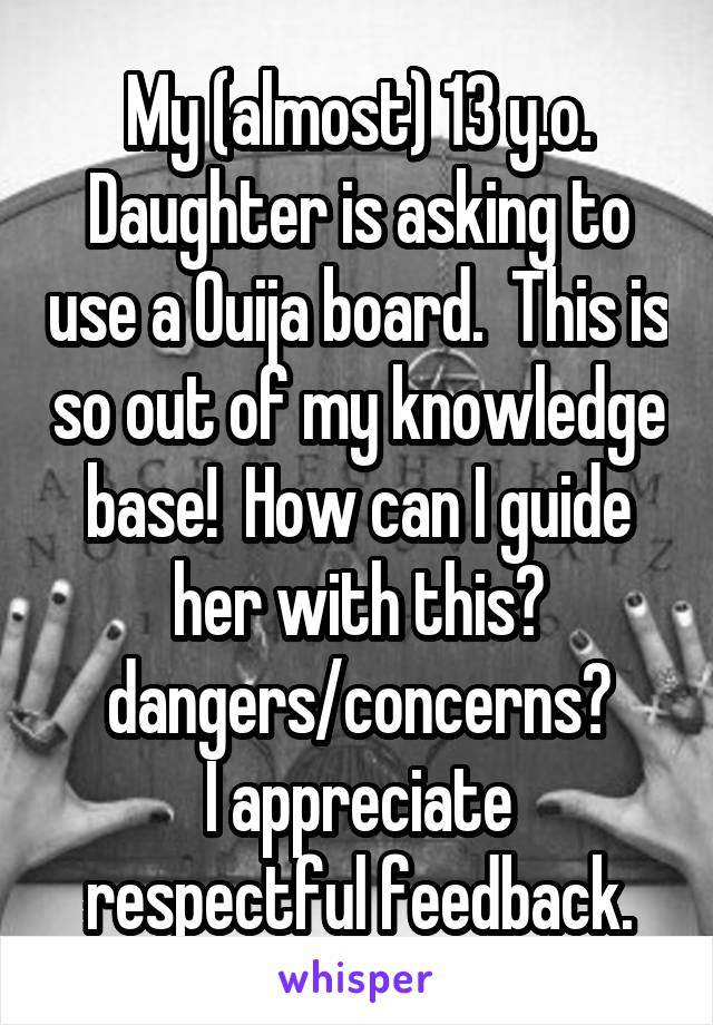 My (almost) 13 y.o. Daughter is asking to use a Ouija board.  This is so out of my knowledge base!  How can I guide her with this?
dangers/concerns?
I appreciate respectful feedback.
